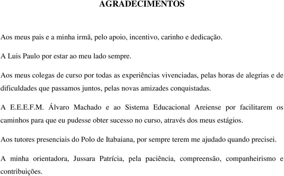 A E.E.E.F.M. Álvaro Machado e ao Sistema Educacional Areiense por facilitarem os caminhos para que eu pudesse obter sucesso no curso, através dos meus estágios.