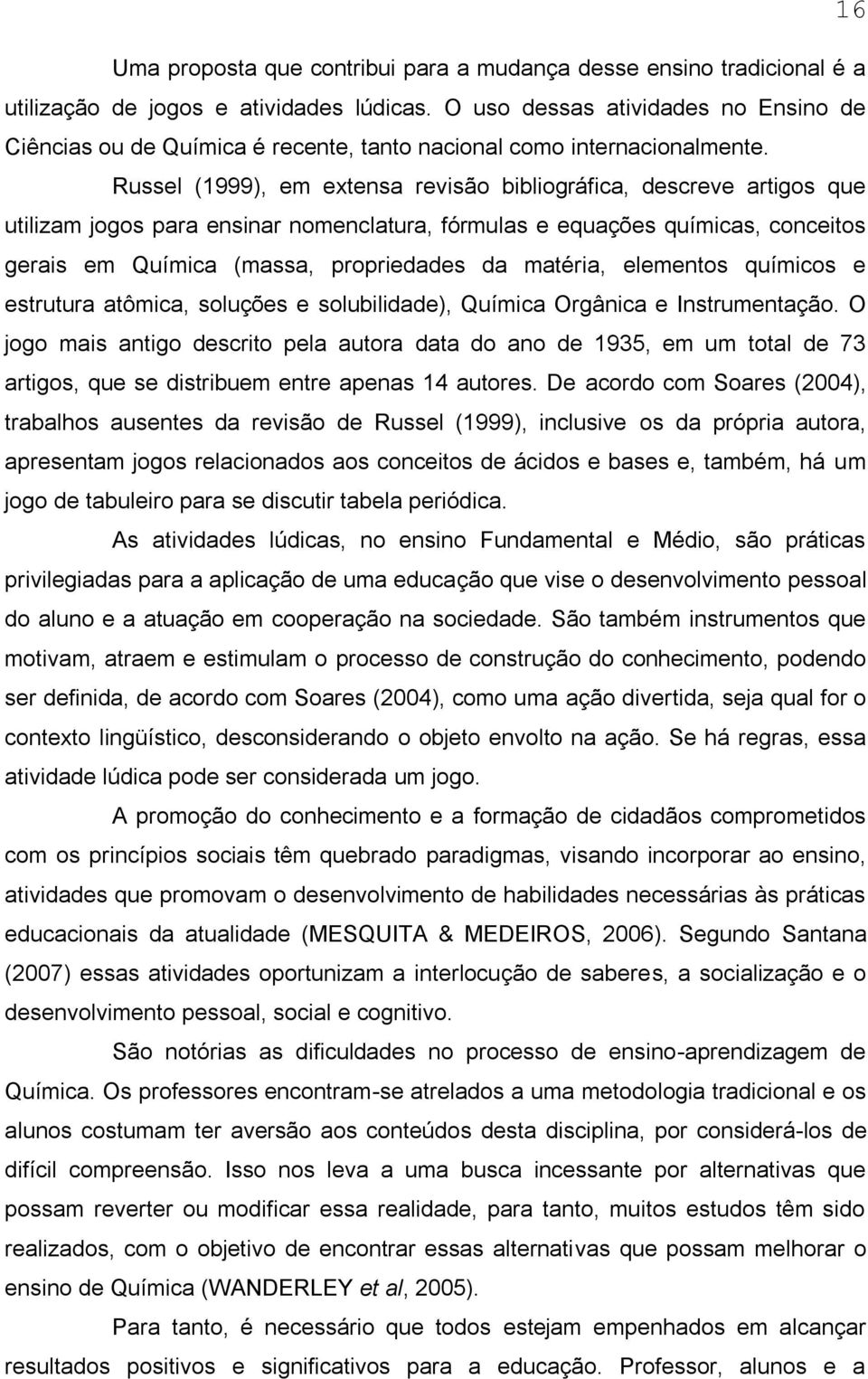 Russel (1999), em extensa revisão bibliográfica, descreve artigos que utilizam jogos para ensinar nomenclatura, fórmulas e equações químicas, conceitos gerais em Química (massa, propriedades da