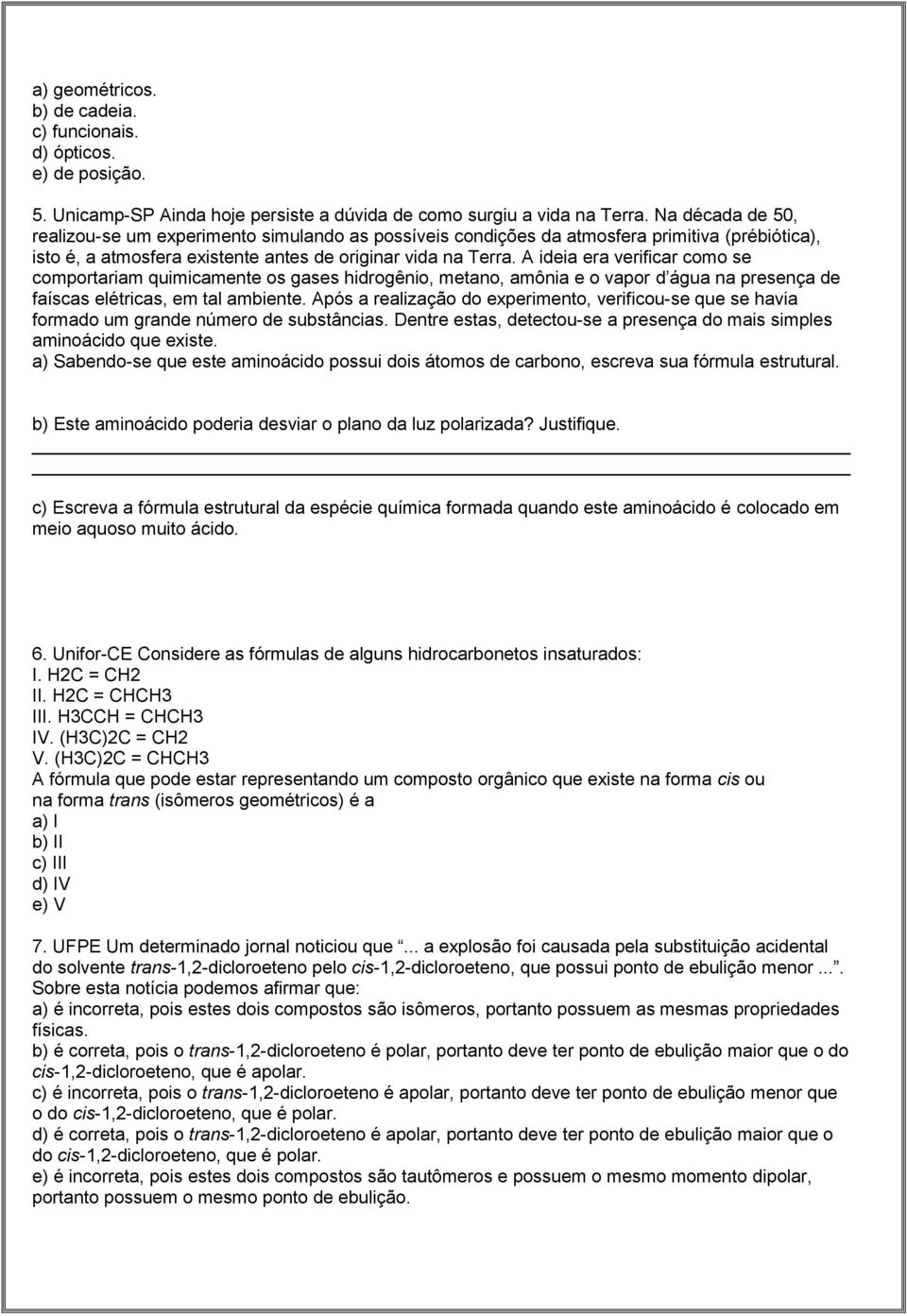 A ideia era verificar como se comportariam quimicamente os gases hidrogênio, metano, amônia e o vapor d água na presença de faíscas elétricas, em tal ambiente.