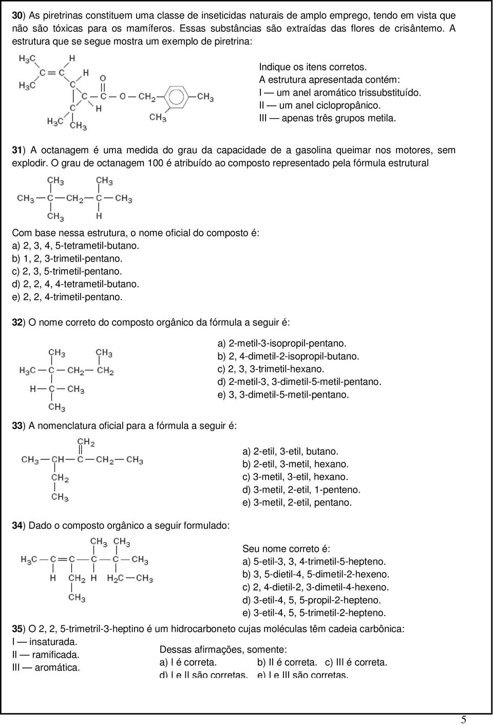III apenas três grupos metila. 31) A octanagem é uma medida do grau da capacidade de a gasolina queimar nos motores, sem explodir.