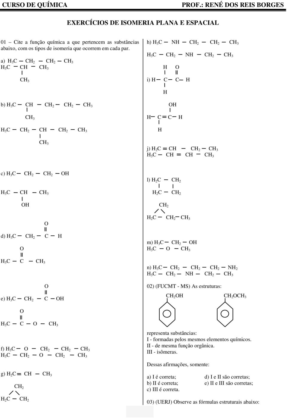 C e) 3 C C 2 C n) 3 C C 2 C 2 C 2 N 2 3 C C 2 N C 2 02) (FUCMT - MS) As estruturas: C 2 C 2 3 C C f) 3 C C 2 C 2 3 C C 2 C 2 g) 2 C C C 2 2 C C 2 representa substâncias: I - formadas pelos mesmos