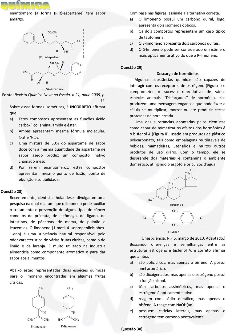 c) Uma mistura de 50% do aspartame de sabor doce com a mesma quantidade de aspartame de sabor azedo produz um composto inativo chamado meso.