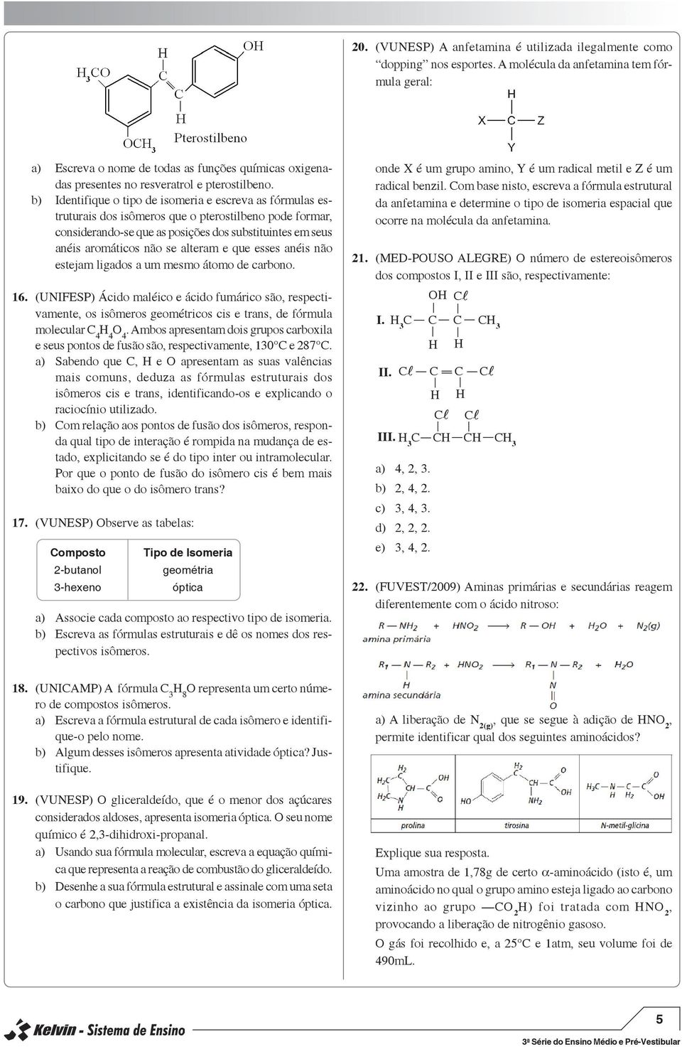 b) Identifique o tipo de isomeria e escreva as fórmulas estruturais dos isômeros que o pterostilbeno pode formar, considerando-se que as posições dos substituintes em seus anéis aromáticos não se