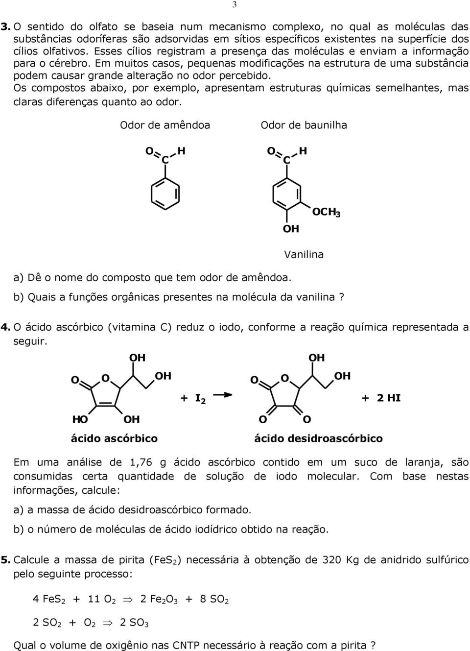 Em muitos casos, pequenas modificações na estrutura de uma substância podem causar grande alteração no odor percebido.