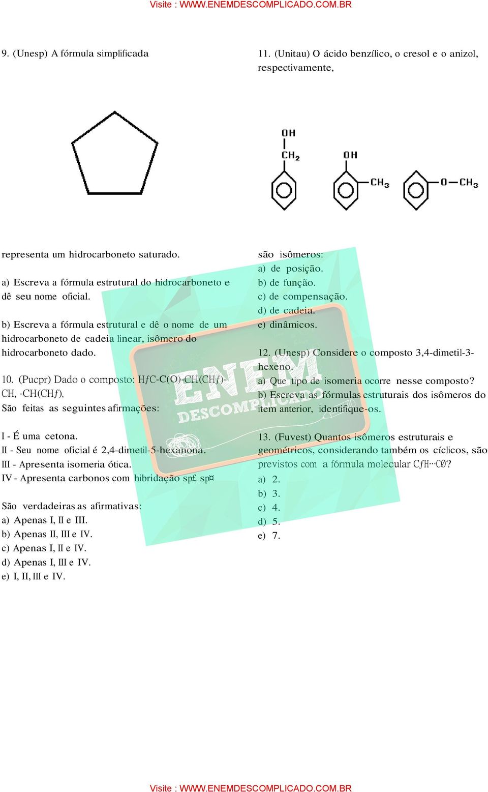 (Pucpr) Dado o composto: HƒC-C(O)-CH(CHƒ)- CH -CH(CHƒ) São feitas as seguintes afirmações: são isômeros: a) de posição. b) de função. c) de compensação. d) de cadeia. e) dinâmicos. 12.