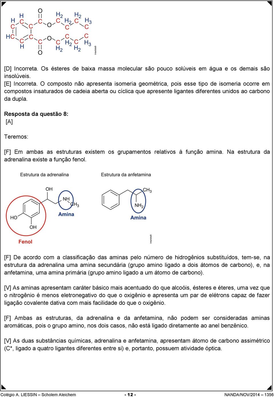 Resposta da questão 8: [A] Teremos: [F] Em ambas as estruturas existem os grupamentos relativos à função amina. Na estrutura da adrenalina existe a função fenol.