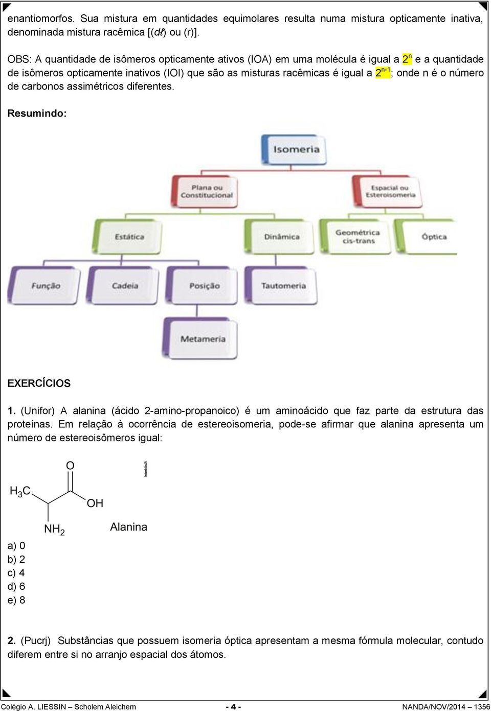 número de carbonos assimétricos diferentes. Resumindo: EXERCÍCIOS 1. (Unifor) A alanina (ácido 2-amino-propanoico) é um aminoácido que faz parte da estrutura das proteínas.