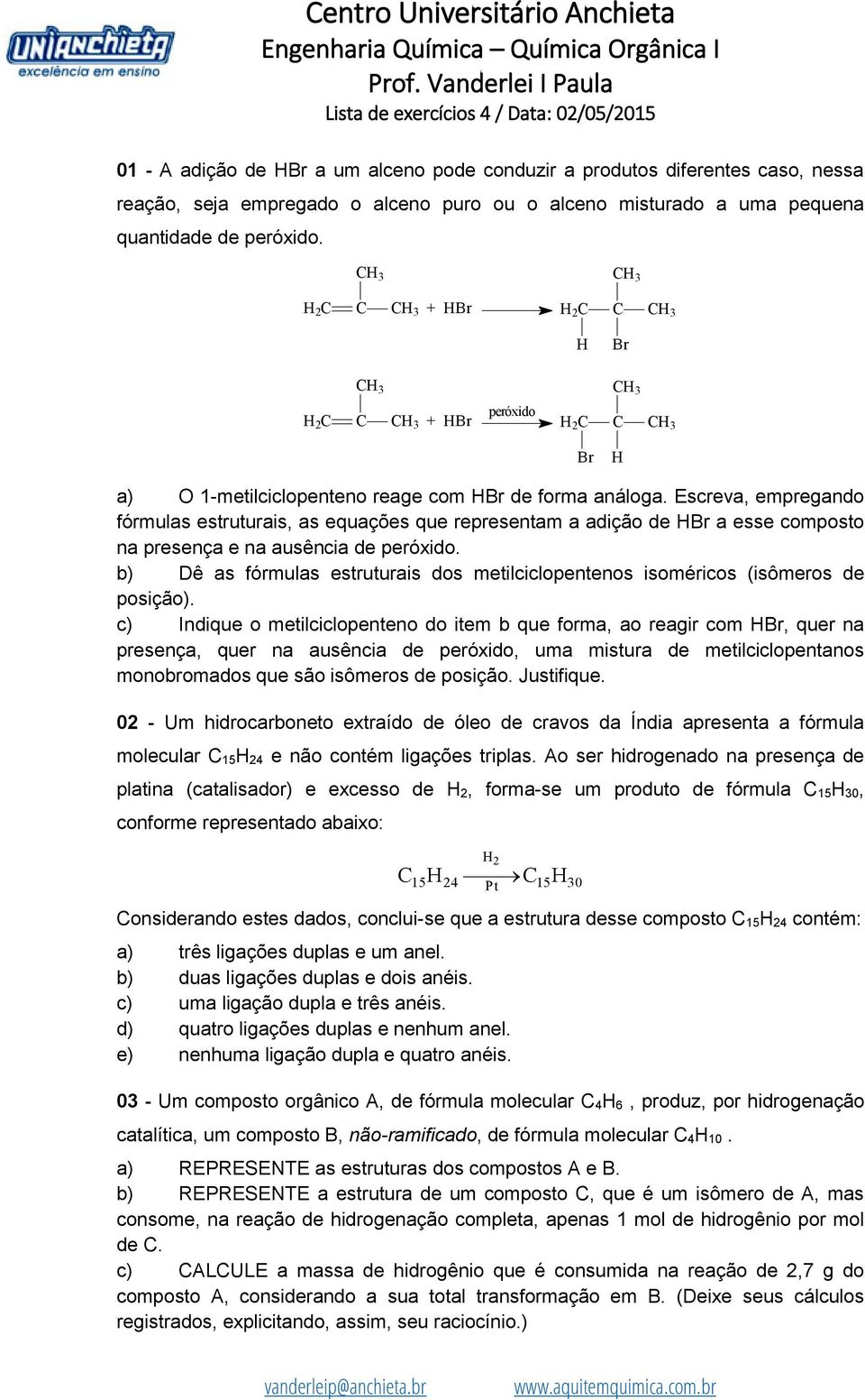 Escreva, empregando fórmulas estruturais, as equações que representam a adição de Br a esse composto na presença e na ausência de peróxido.