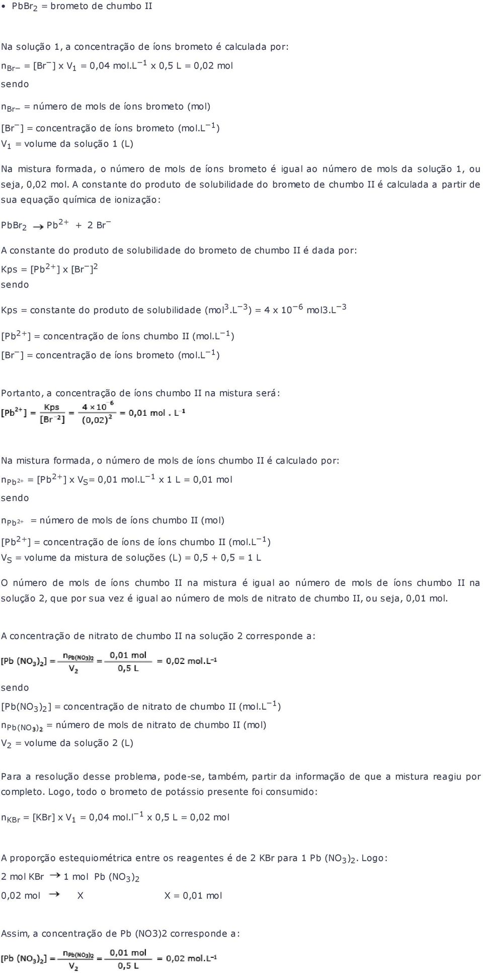 l 1 ) V 1 = volume da solução 1 (L) Na mistura formada, o número de mols de íons brometo é igual ao número de mols da solução 1, ou seja, 0,02 mol.