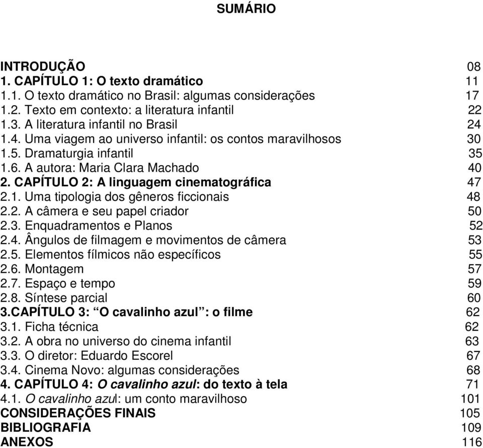 CAPÍTULO 2: A linguagem cinematográfica 47 2.1. Uma tipologia dos gêneros ficcionais 48 2.2. A câmera e seu papel criador 50 2.3. Enquadramentos e Planos 52 2.4. Ângulos de filmagem e movimentos de câmera 53 2.