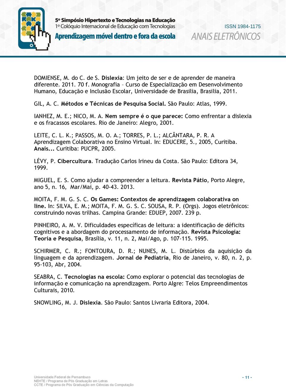 São Paulo: Atlas, 1999. IANHEZ, M. E.; NICO, M. A. Nem sempre é o que parece: Como enfrentar a dislexia e os fracassos escolares. Rio de Janeiro: Alegro, 2001. LEITE, C. L. K.; PASSOS, M. O. A.; TORRES, P.