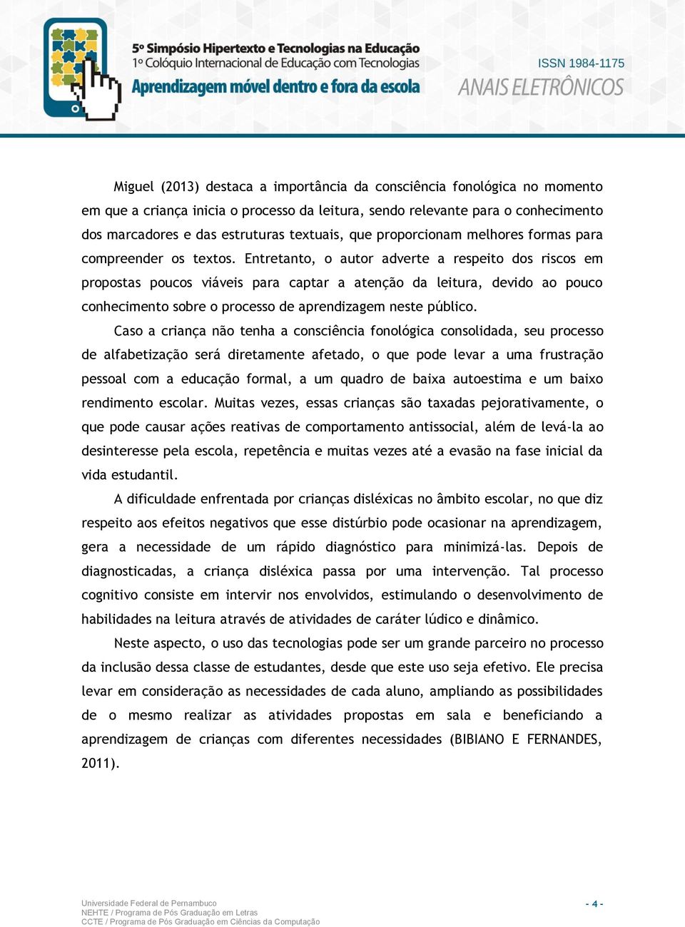 Entretanto, o autor adverte a respeito dos riscos em propostas poucos viáveis para captar a atenção da leitura, devido ao pouco conhecimento sobre o processo de aprendizagem neste público.