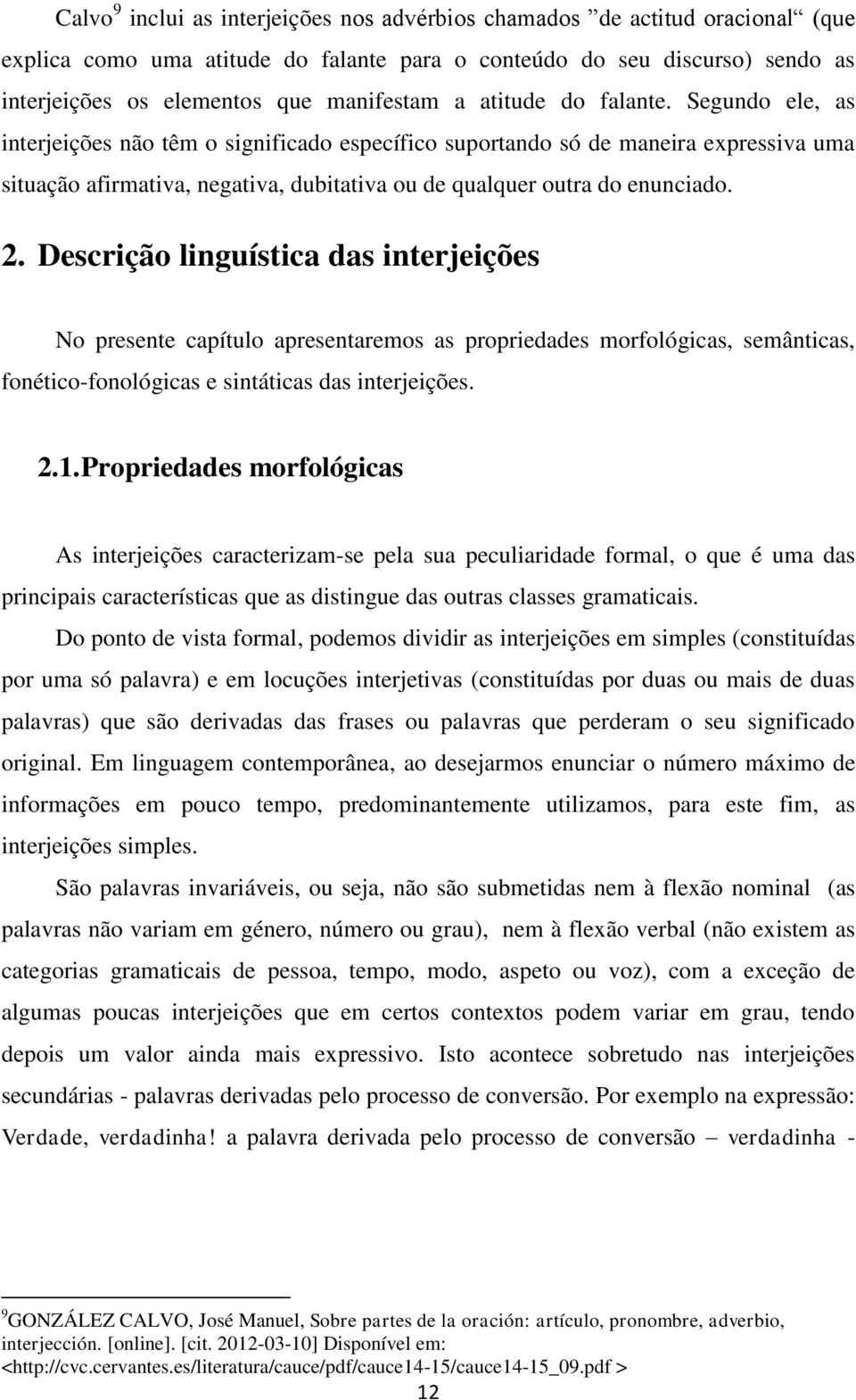 2. Descrição linguística das interjeições No presente capítulo apresentaremos as propriedades morfológicas, semânticas, fonético-fonológicas e sintáticas das interjeições. 2.1.