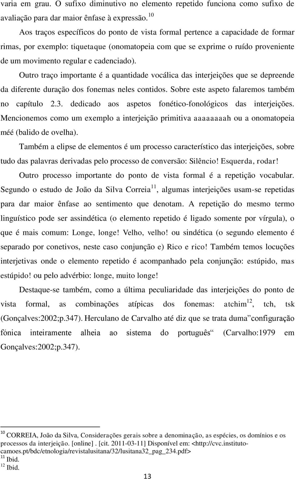 cadenciado). Outro traço importante é a quantidade vocálica das interjeições que se depreende da diferente duração dos fonemas neles contidos. Sobre este aspeto falaremos também no capítulo 2.3.