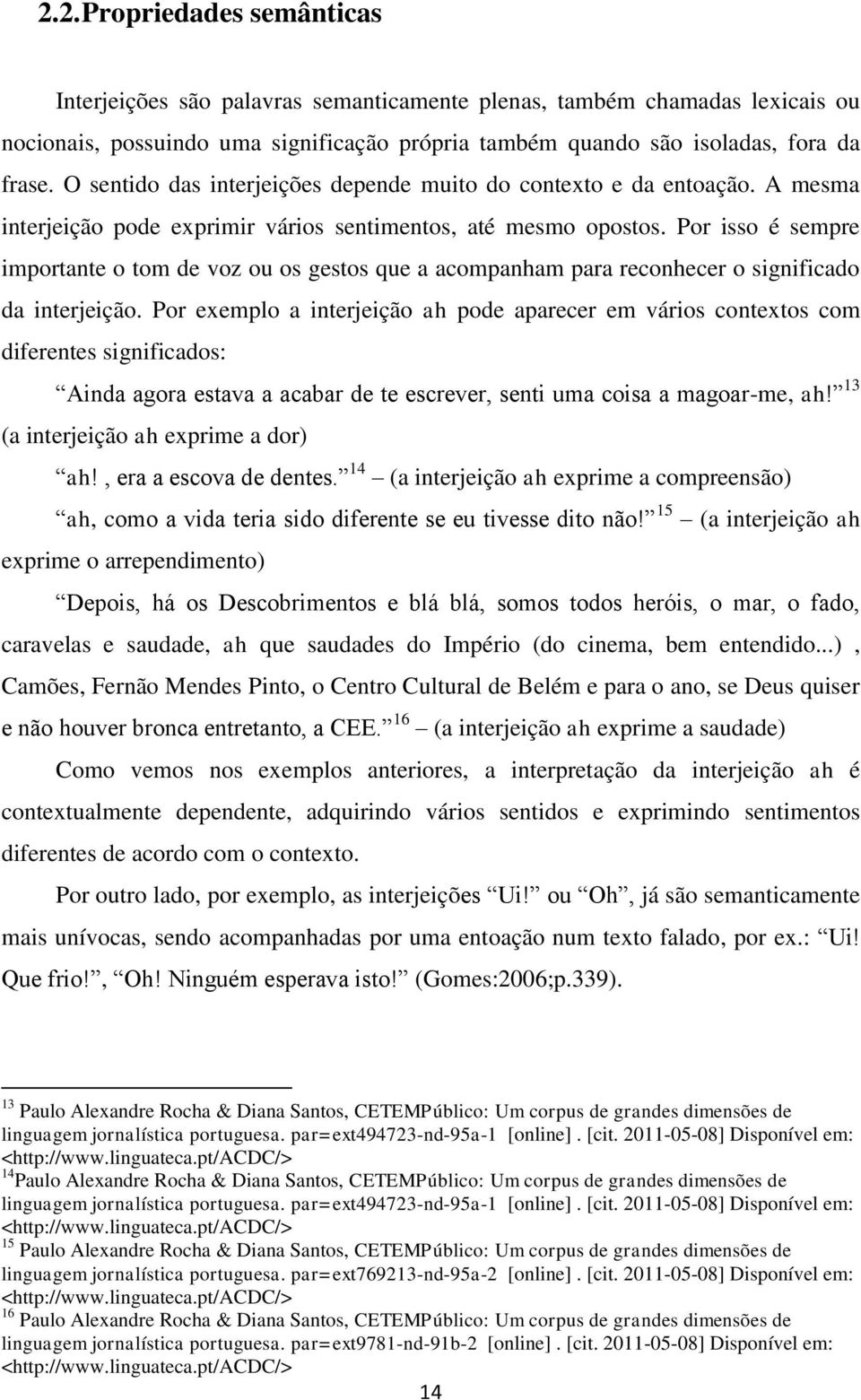 Por isso é sempre importante o tom de voz ou os gestos que a acompanham para reconhecer o significado da interjeição.