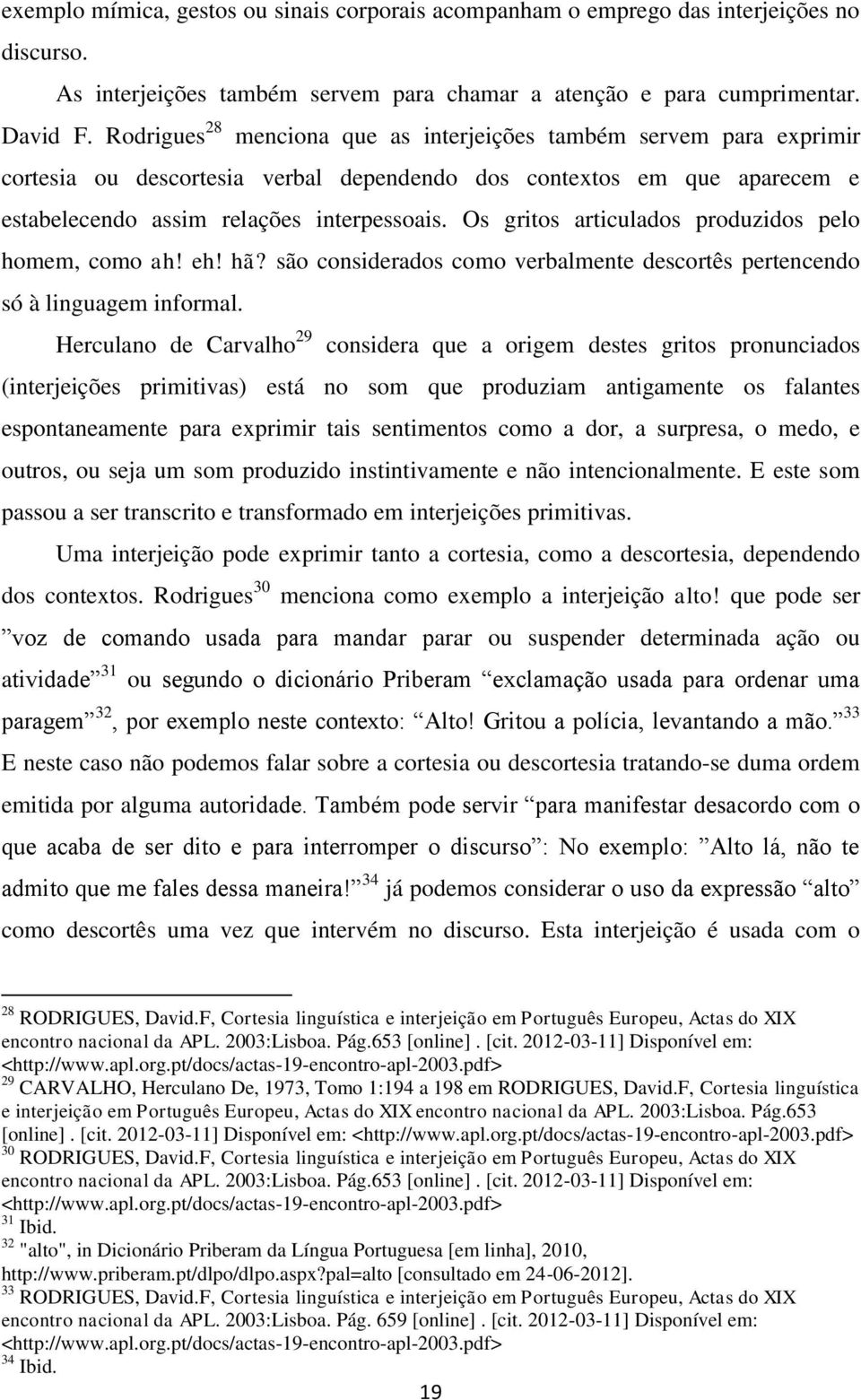 Os gritos articulados produzidos pelo homem, como ah! eh! hã? são considerados como verbalmente descortês pertencendo só à linguagem informal.