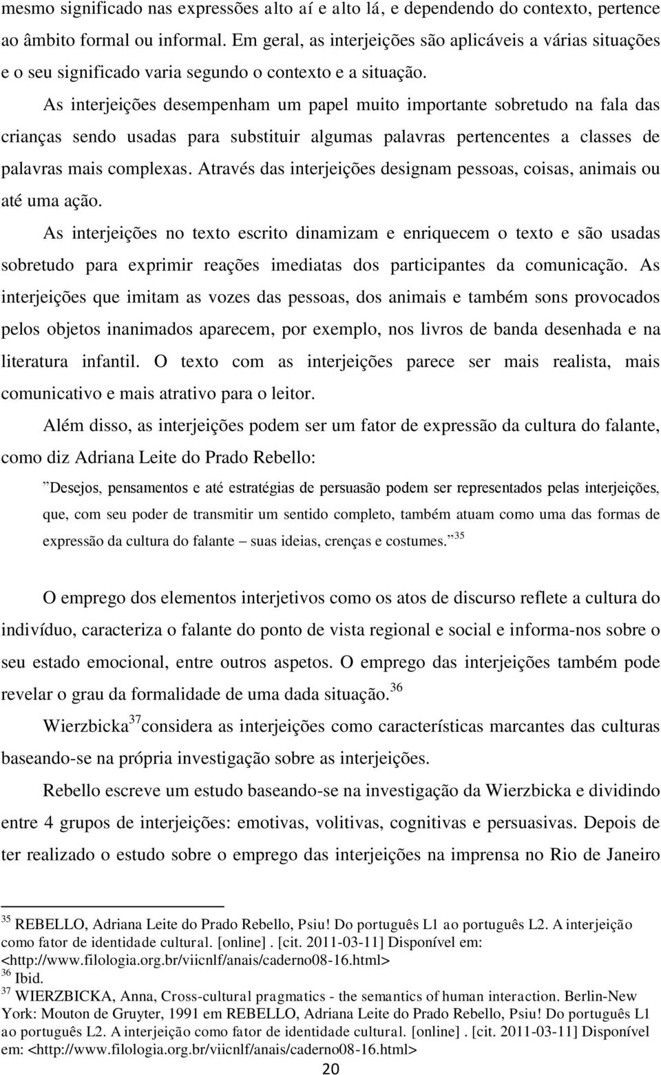 As interjeições desempenham um papel muito importante sobretudo na fala das crianças sendo usadas para substituir algumas palavras pertencentes a classes de palavras mais complexas.