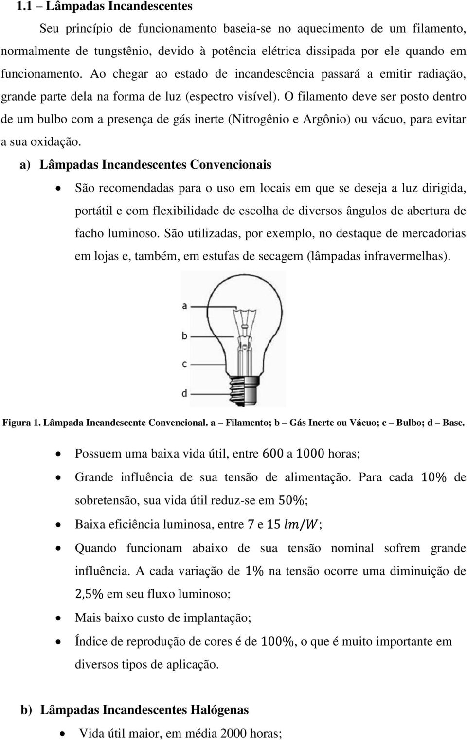 O filamento deve ser posto dentro de um bulbo com a presença de gás inerte (Nitrogênio e Argônio) ou vácuo, para evitar a sua oxidação.