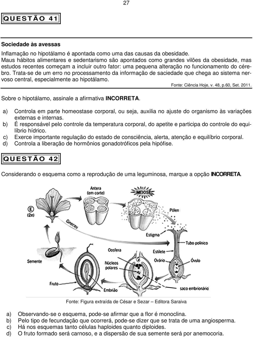 Trata-se de um erro no processamento da informação de saciedade que chega ao sistema nervoso central, especialmente ao hipotálamo. Fonte: Ciência Hoje, v. 48, p.60, Set. 2011.