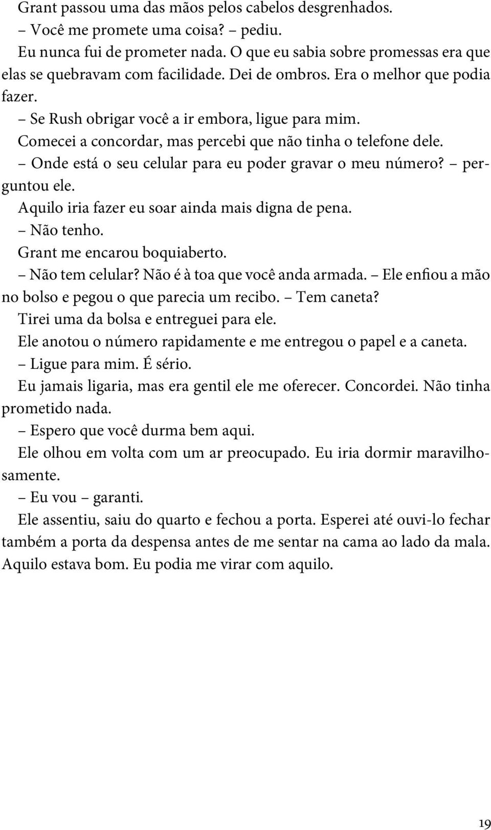 Onde está o seu celular para eu poder gravar o meu número? perguntou ele. Aquilo iria fazer eu soar ainda mais digna de pena. Não tenho. Grant me encarou boquiaberto. Não tem celular?