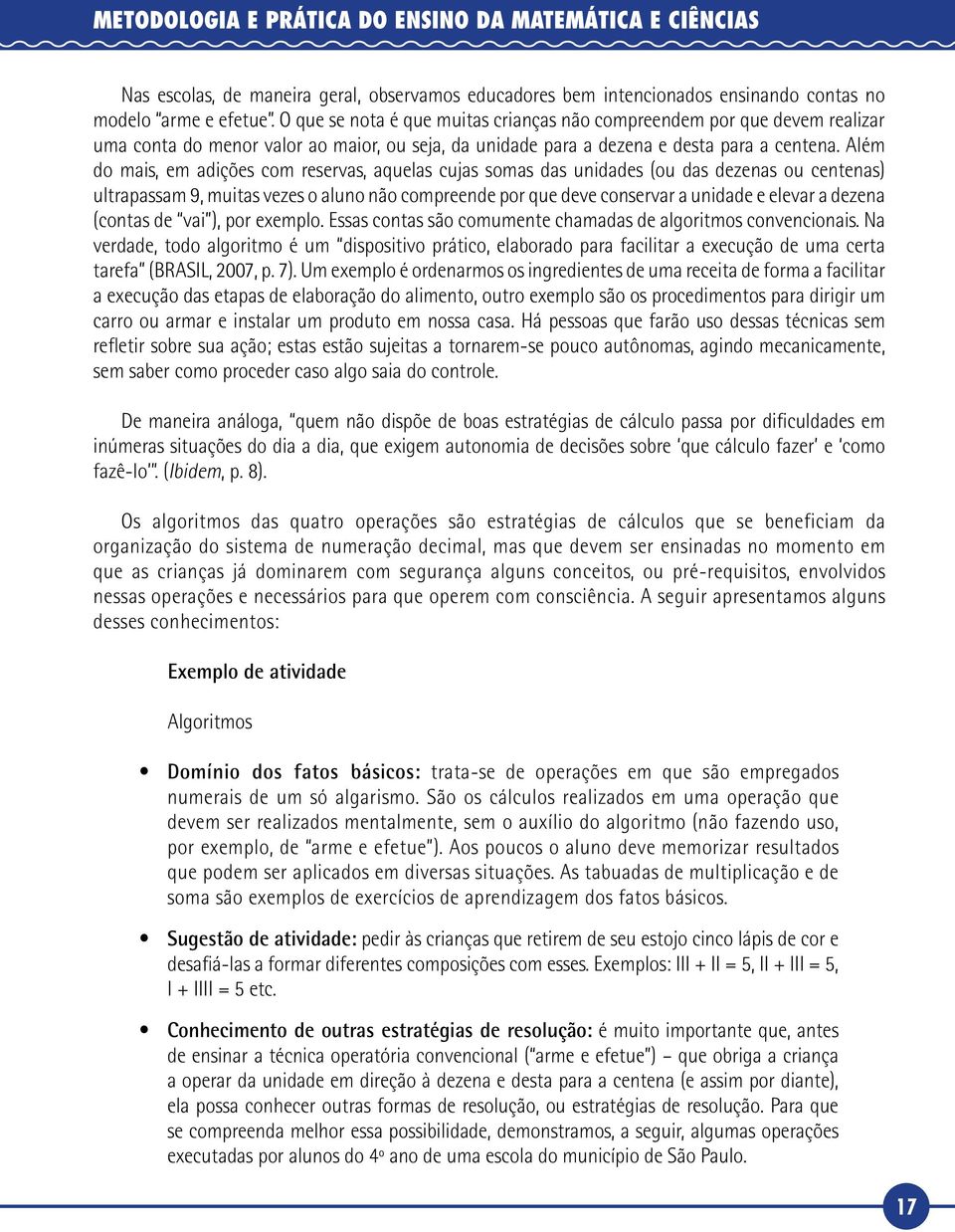 Além do mais, em adições com reservas, aquelas cujas somas das unidades (ou das dezenas ou centenas) ultrapassam 9, muitas vezes o aluno não compreende por que deve conservar a unidade e elevar a