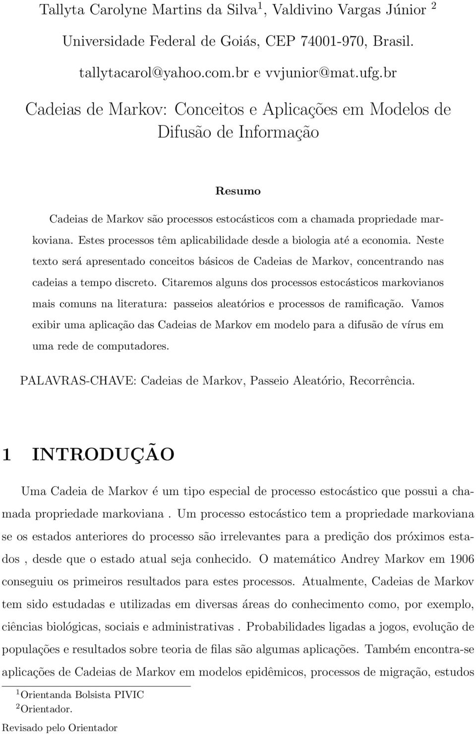 Estes processos têm aplicabilidade desde a biologia até a economia. Neste texto será apresentado conceitos básicos de Cadeias de Markov, concentrando nas cadeias a tempo discreto.