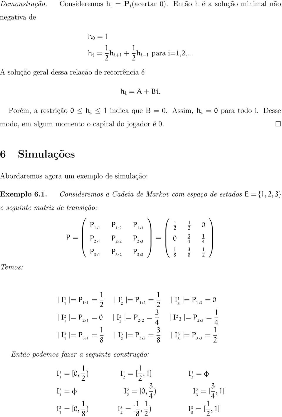 . Consideremos a Cadeia de Markov com espaço de estados E = {,,3} e seguinte matriz de transição: P, P, P, 3 P = P, P, P, 3 = P 3, P 3, P 3, 3 Temos: 0 3 4 8 0 3 8 4 I = P, = I = P, = I 3 = P, 3 = 0