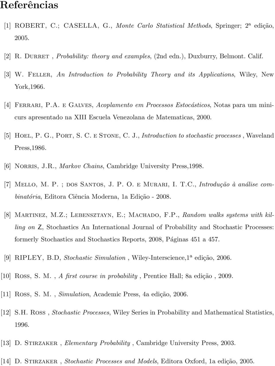 [5] Hoel, P. G., Port, S. C. e Stone, C. J., Introduction to stochastic processes, Waveland Press,986. [6] Norris, J.R., Markov Chains, Cambridge University Press,998. [7] Mello, M. P. ; dos Santos, J.