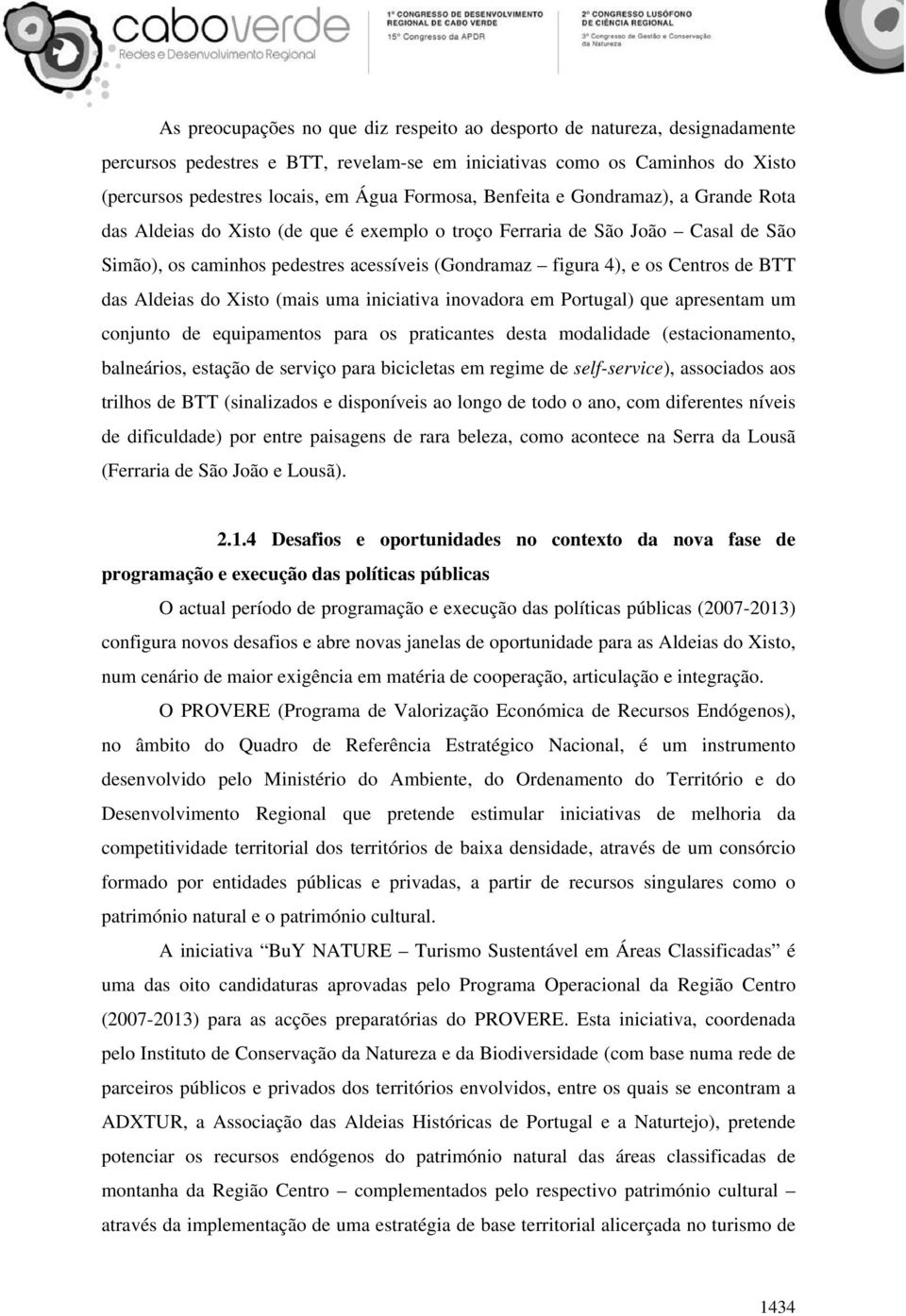 Centros de BTT das Aldeias do Xisto (mais uma iniciativa inovadora em Portugal) que apresentam um conjunto de equipamentos para os praticantes desta modalidade (estacionamento, balneários, estação de