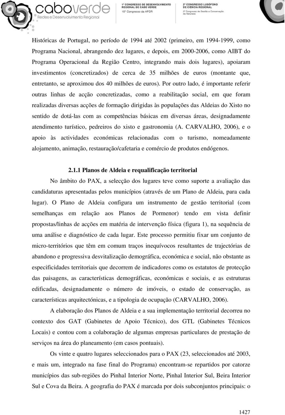 Por outro lado, é importante referir outras linhas de acção concretizadas, como a reabilitação social, em que foram realizadas diversas acções de formação dirigidas às populações das Aldeias do Xisto