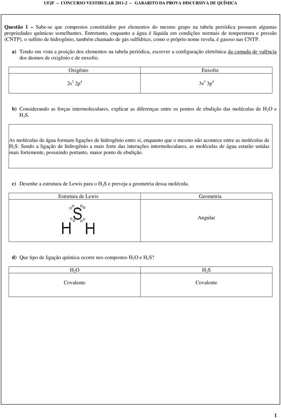 Entretanto, enquanto a água é líquida em condições normais de temperatura e pressão (CNTP), o sulfeto de hidrogênio, também chamado de gás sulfídrico, como o próprio nome revela, é gasoso nas CNTP.