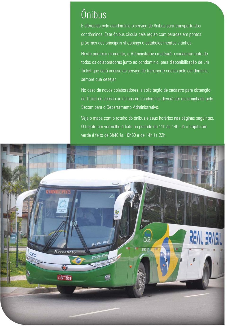 Neste primeiro momento, o Administrativo realizará o cadastramento de todos os colaboradores junto ao condomínio, para disponibilização de um Ticket que dará acesso ao serviço de transporte cedido