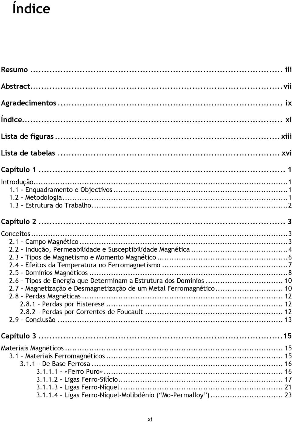 .. 6 2.4 Efeitos da Temperatura no Ferromagnetismo... 7 2.5 Domínios Magnéticos... 8 2.6 Tipos de Energia que Determinam a Estrutura dos Domínios... 10 2.