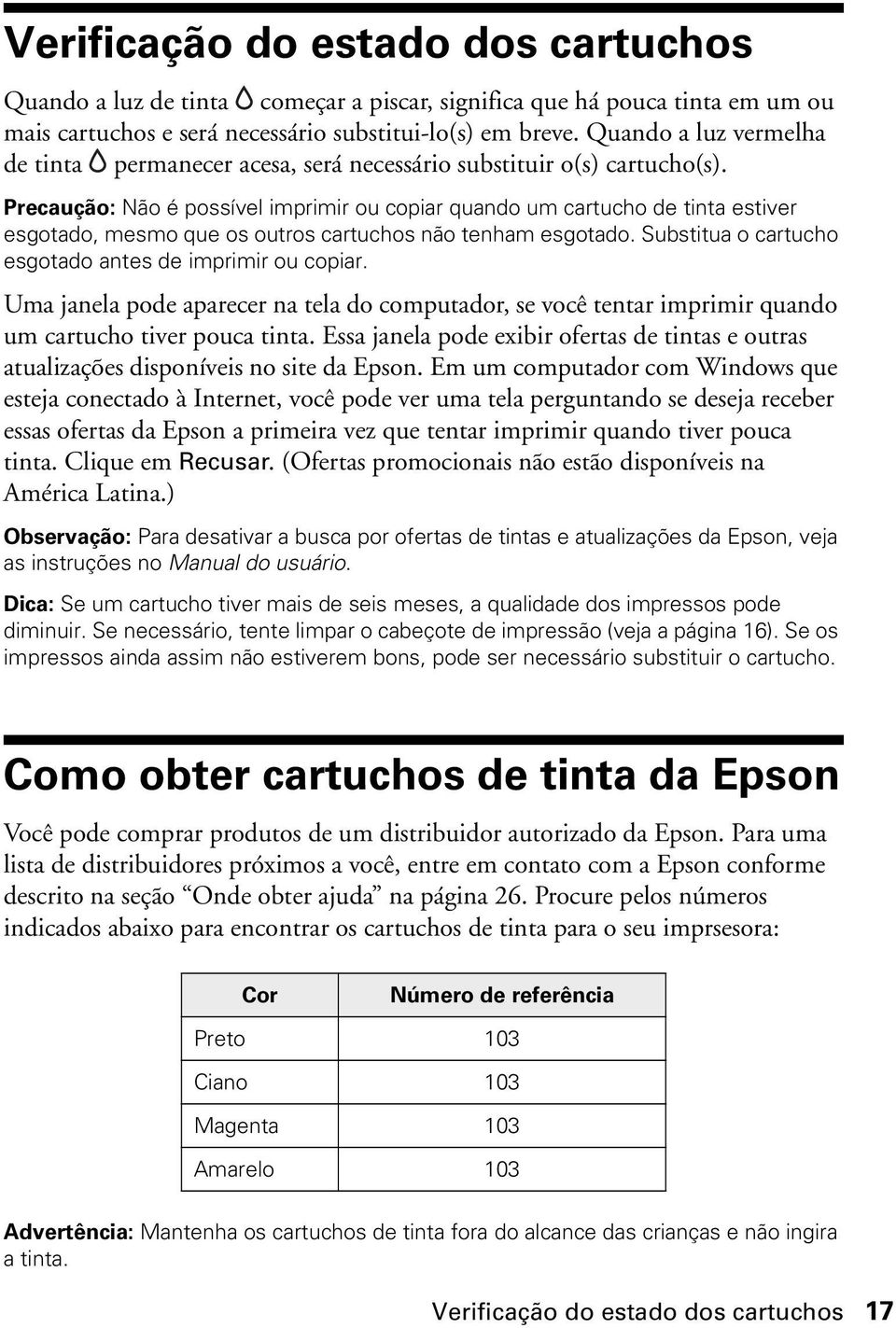 Precaução: Não é possível imprimir ou copiar quando um cartucho de tinta estiver esgotado, mesmo que os outros cartuchos não tenham esgotado. Substitua o cartucho esgotado antes de imprimir ou copiar.