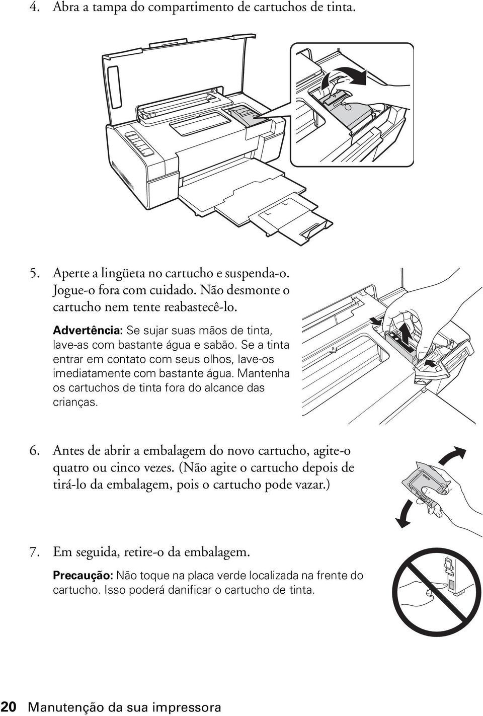 Mantenha os cartuchos de tinta fora do alcance das crianças. 6. Antes de abrir a embalagem do novo cartucho, agite-o quatro ou cinco vezes.