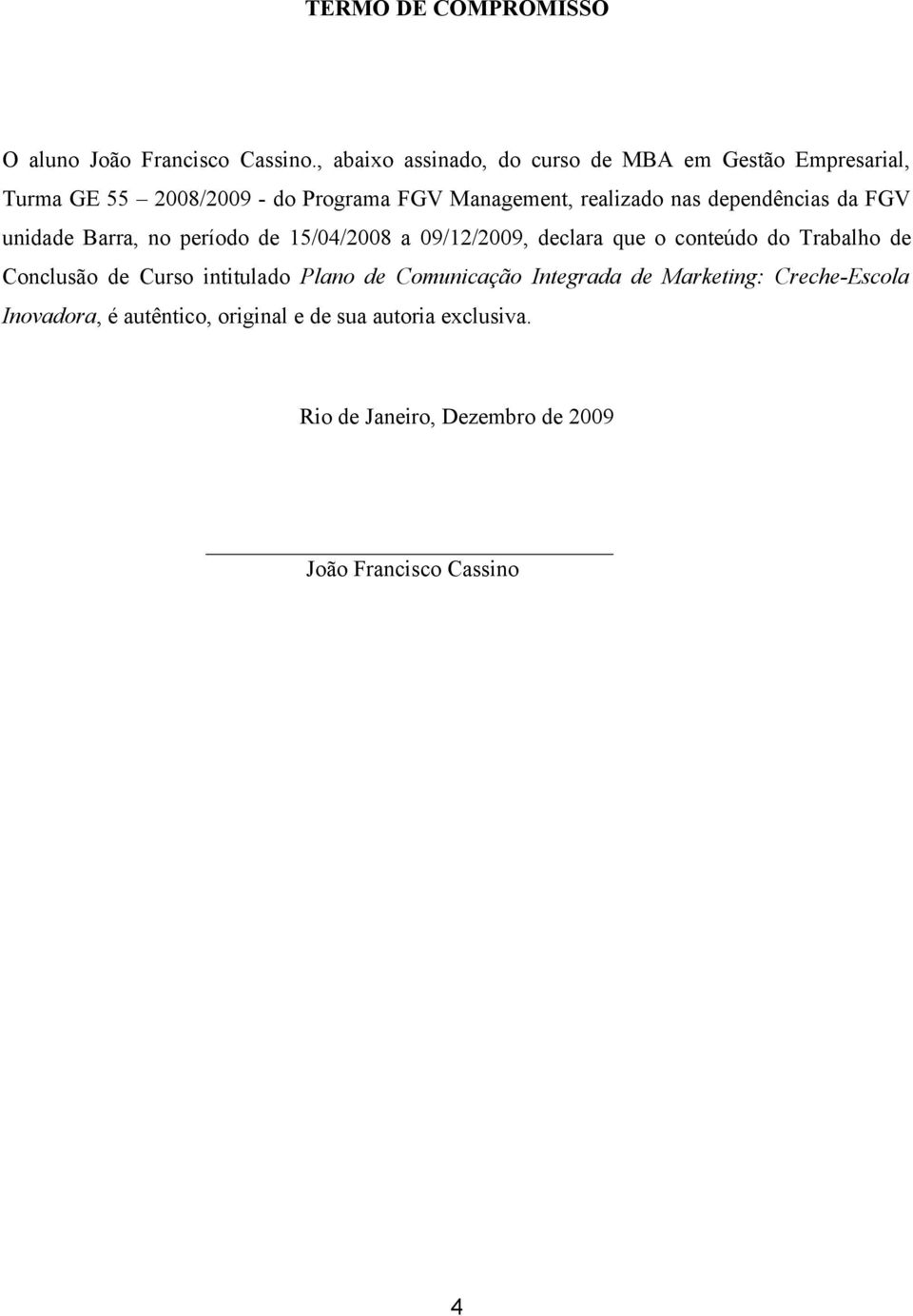 dependências da FGV unidade Barra, no período de 15/04/2008 a 09/12/2009, declara que o conteúdo do Trabalho de Conclusão