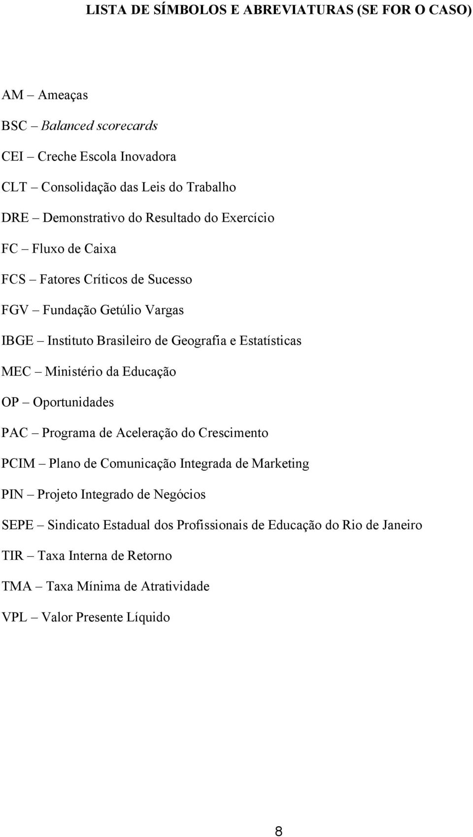 Estatísticas MEC Ministério da Educação OP Oportunidades PAC Programa de Aceleração do Crescimento PCIM Plano de Comunicação Integrada de Marketing PIN Projeto