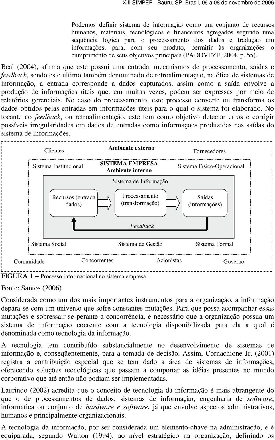 Beal (2004), afirma que este possui uma entrada, mecanismos de processamento, saídas e feedback, sendo este último também denominado de retroalimentação, na ótica de sistemas de informação, a entrada