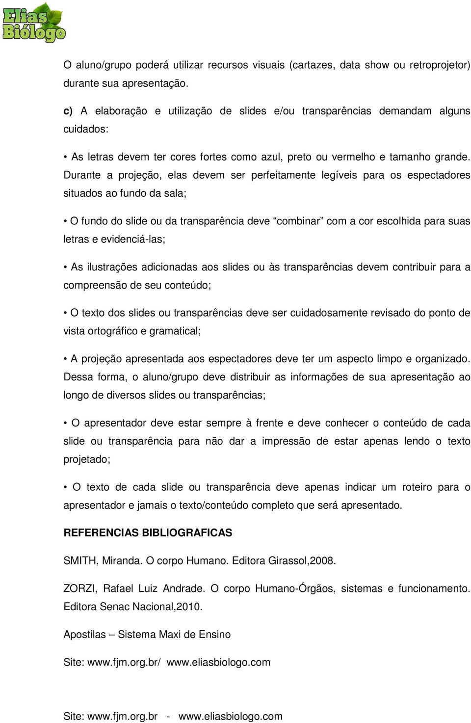 Durante a projeção, elas devem ser perfeitamente legíveis para os espectadores situados ao fundo da sala; O fundo do slide ou da transparência deve combinar com a cor escolhida para suas letras e