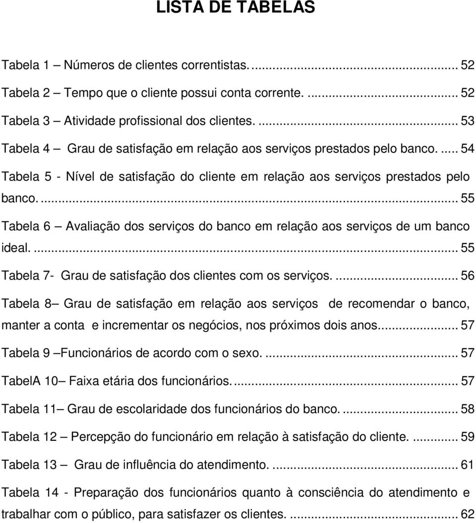 ... 55 Tabela 6 Avaliação dos serviços do banco em relação aos serviços de um banco ideal.... 55 Tabela 7- Grau de satisfação dos clientes com os serviços.