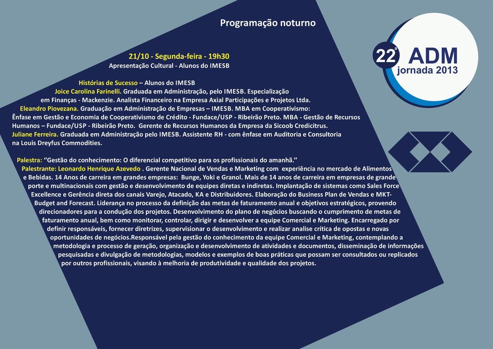 MBA em Cooperativismo: Ênfase em Gestão e Economia de Cooperativismo de Crédito - Fundace/USP - Ribeirão Preto. MBA - Gestão de Recursos Humanos Fundace/USP - Ribeirão Preto.