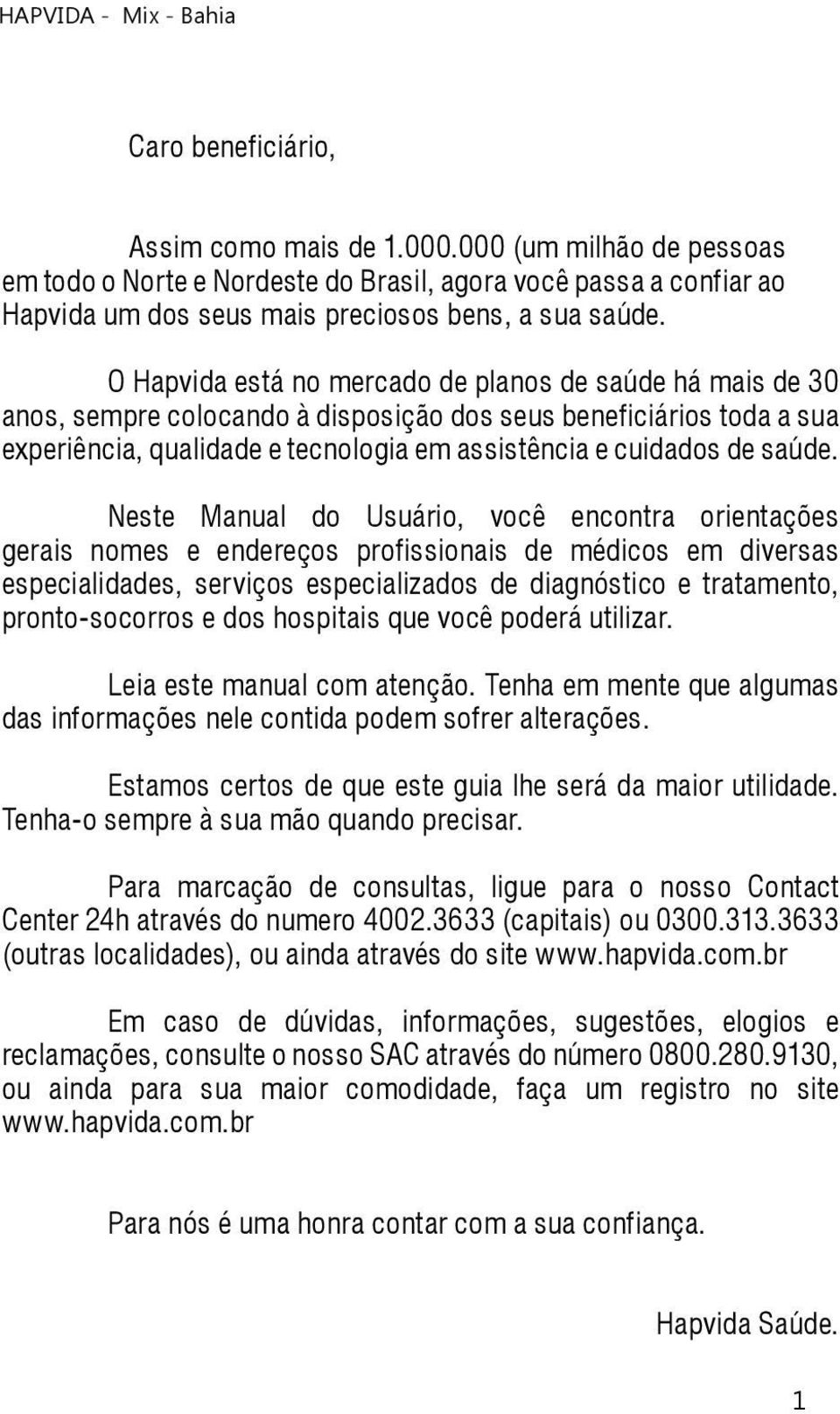 Neste Manual do Usuário, você encontra orientações gerais nomes e endereços profissionais de médicos em diversas especialidades, serviços especializados de diagnóstico e tratamento, pronto-socorros e