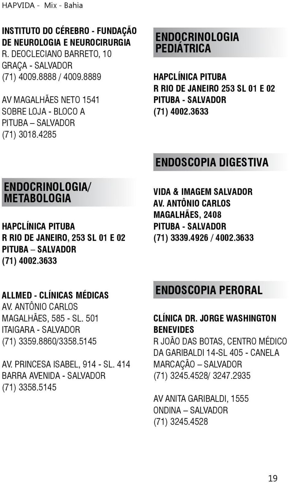 4285 ENDOCRINOLOGIA PEDIÁTRICA HAPCLÍNICA PITUBA R RIO DE JANEIRO 253 SL 01 E 02 PITUBA - SALVADOR ENDOSCOPIA DIGESTIVA ENDOCRINOLOGIA/ METABOLOGIA HAPCLÍNICA PITUBA R RIO DE JANEIRO, 253 SL 01 E 02