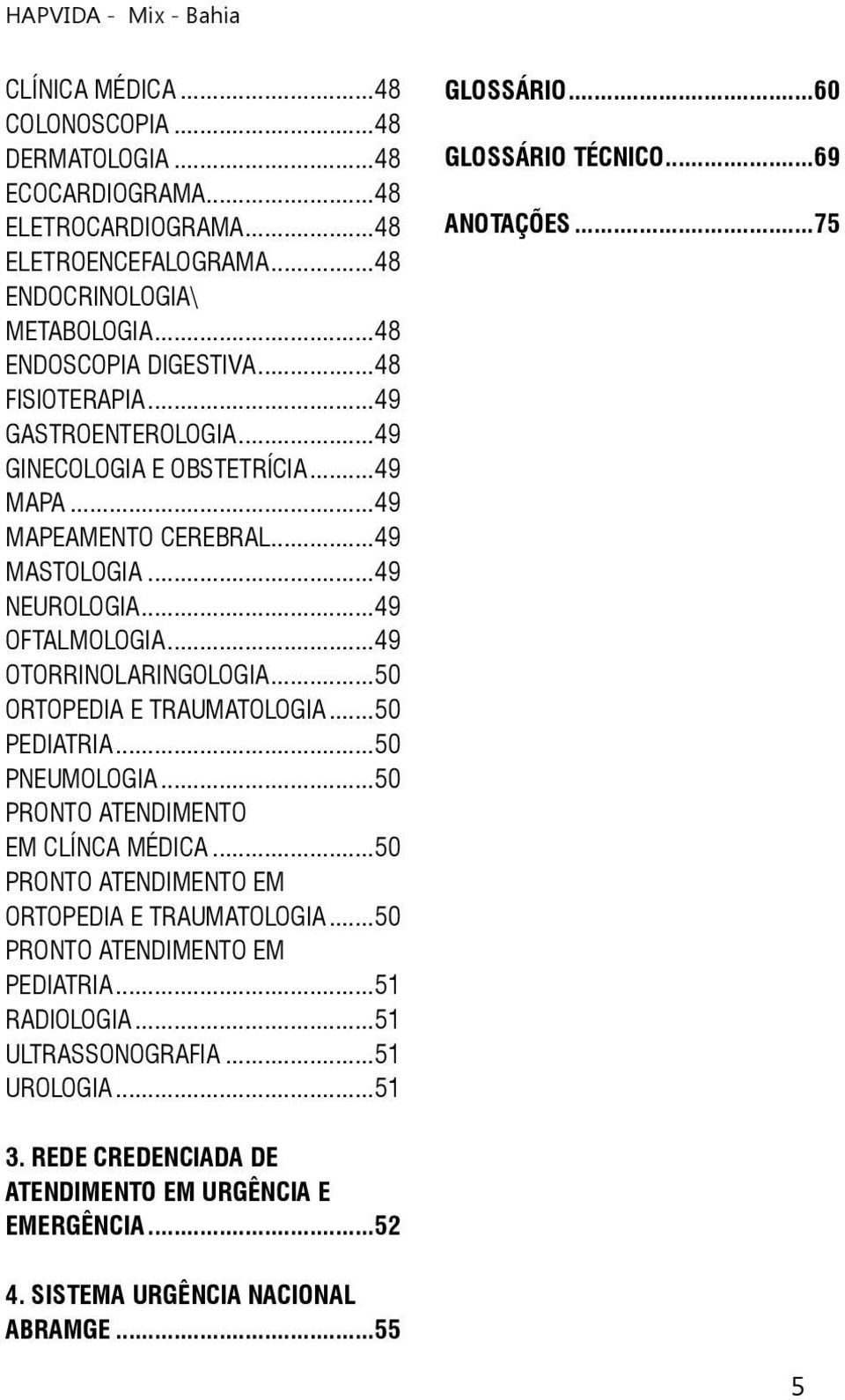 ..50 PEDIATRIA...50 PNEUMOLOGIA...50 PRONTO ATENDIMENTO EM CLÍNCA MÉDICA...50 PRONTO ATENDIMENTO EM ORTOPEDIA E TRAUMATOLOGIA...50 PRONTO ATENDIMENTO EM PEDIATRIA...51 RADIOLOGIA.