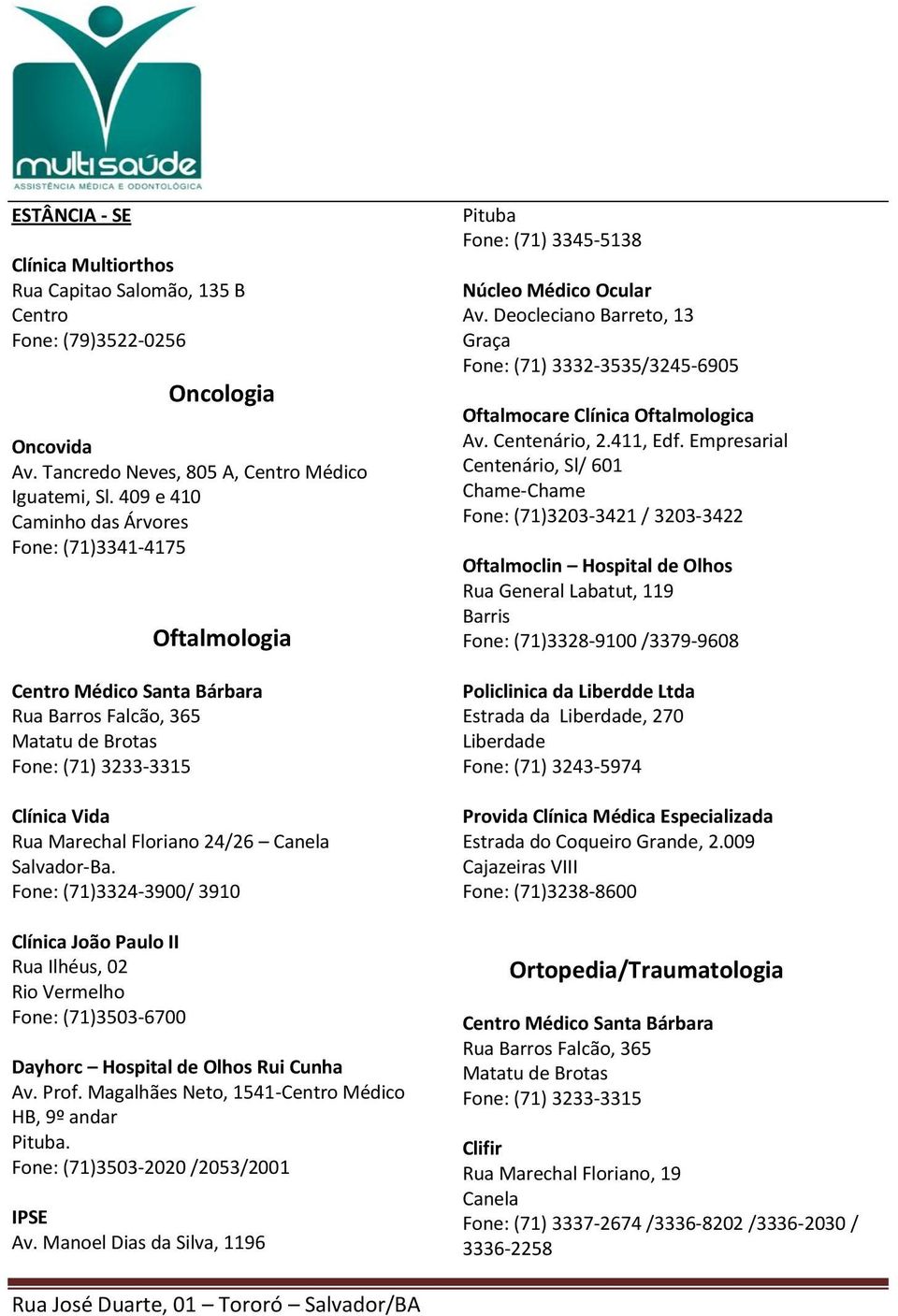 Vermelho Fone: (71)3503-6700 Dayhorc Hospital de Olhos Rui Cunha Av. Prof. Magalhães Neto, 1541- Médico HB, 9º andar. Fone: (71)3503-2020 /2053/2001 IPSE Av.