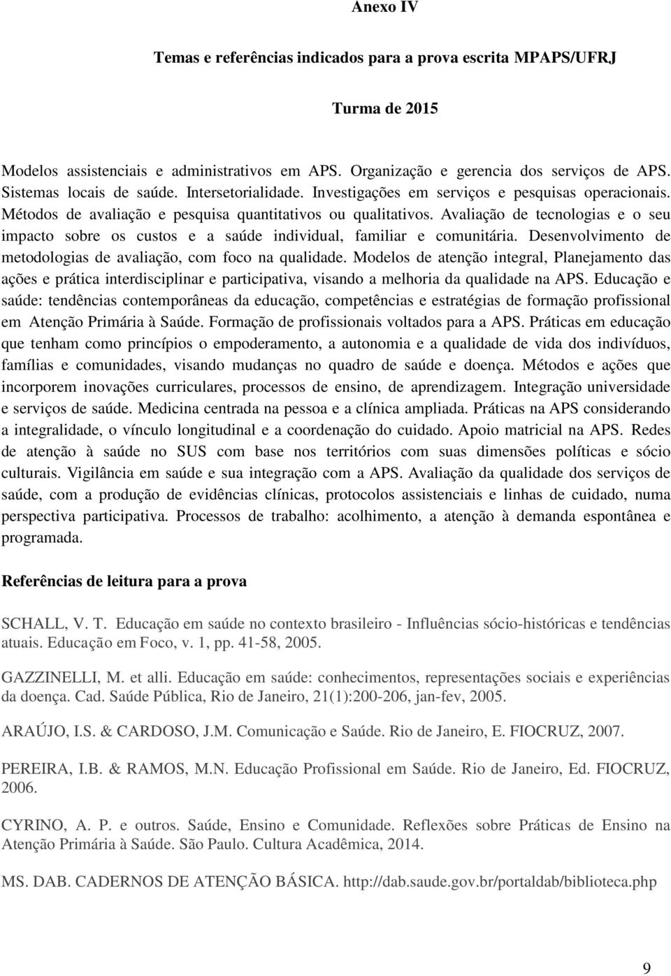 Avaliação de tecnologias e o seu impacto sobre os custos e a saúde individual, familiar e comunitária. Desenvolvimento de metodologias de avaliação, com foco na qualidade.