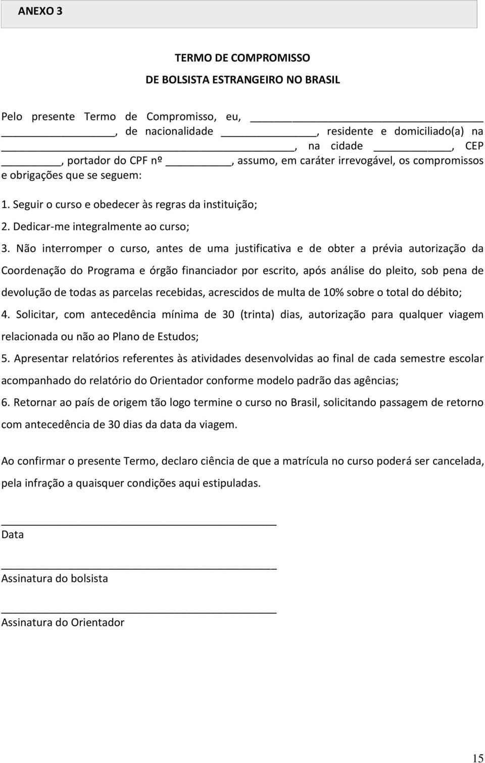 Não interromper o curso, antes de uma justificativa e de obter a prévia autorização da Coordenação do Programa e órgão financiador por escrito, após análise do pleito, sob pena de devolução de todas