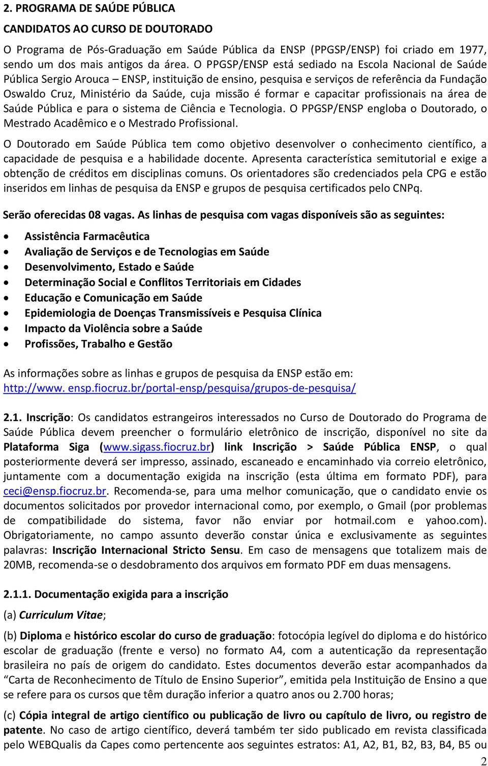 formar e capacitar profissionais na área de Saúde Pública e para o sistema de Ciência e Tecnologia. O PPGSP/ENSP engloba o Doutorado, o Mestrado Acadêmico e o Mestrado Profissional.