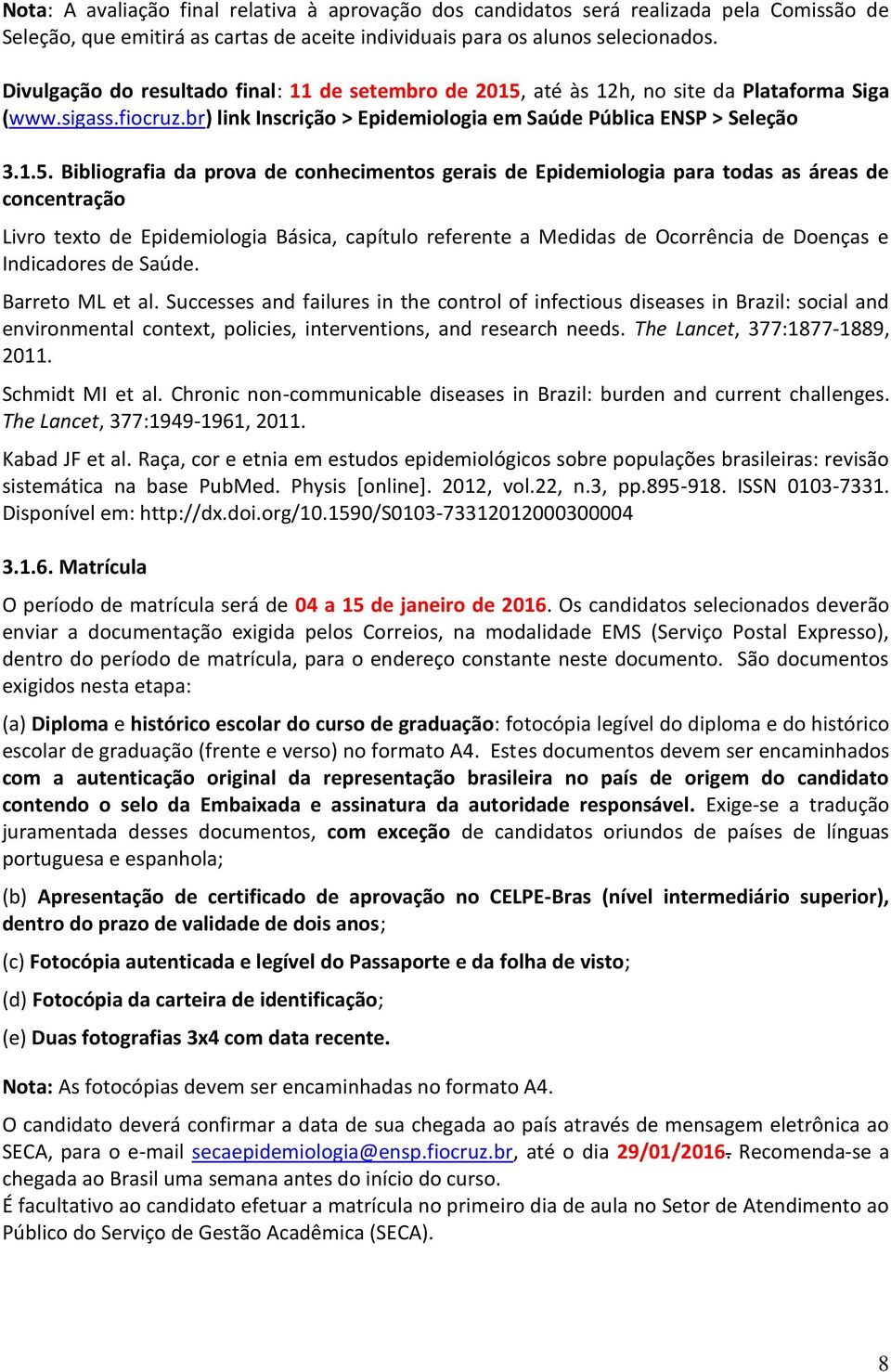 até às 12h, no site da Plataforma Siga (www.sigass.fiocruz.br) link Inscrição > Epidemiologia em Saúde Pública ENSP > Seleção 3.1.5.