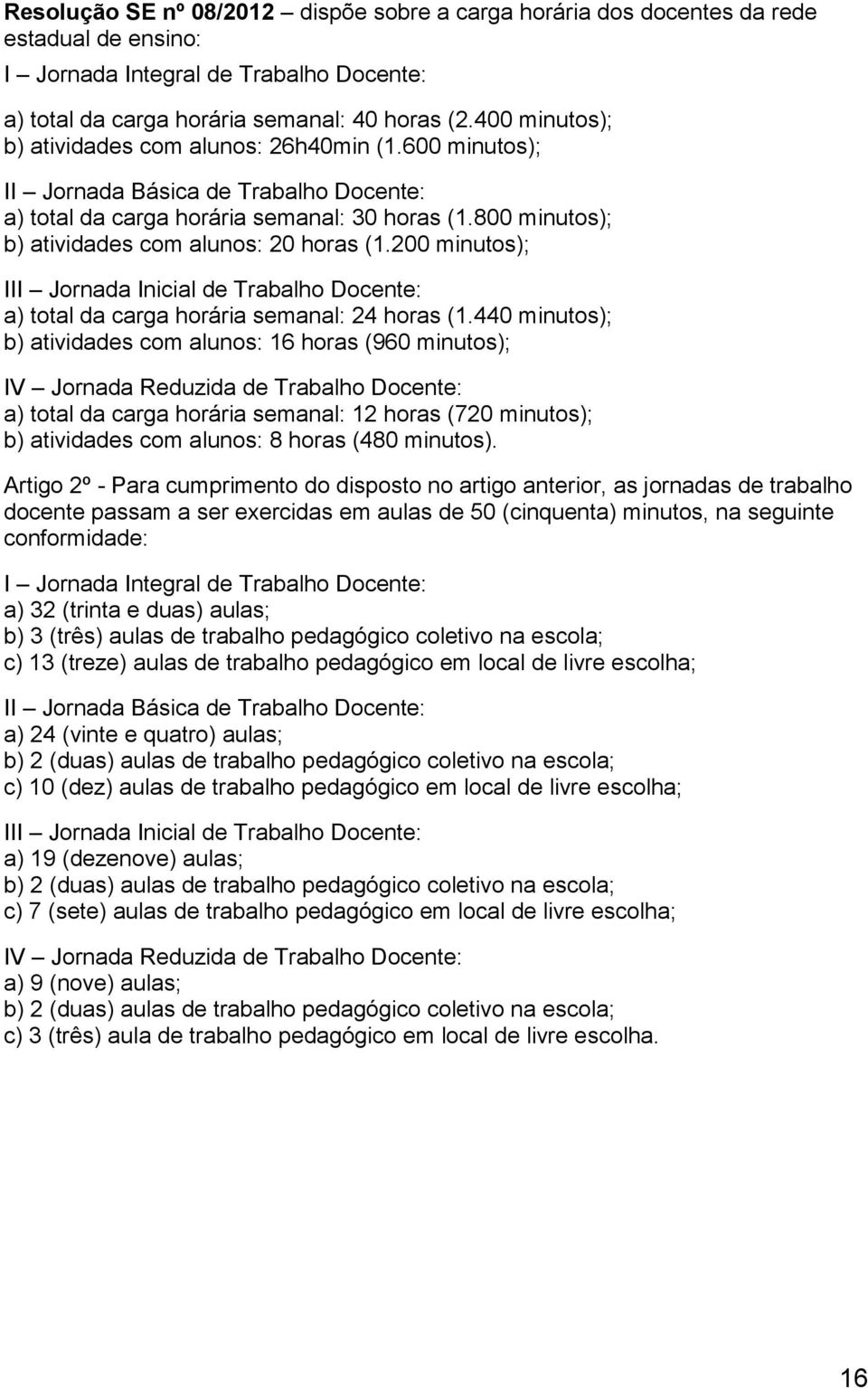 800 minutos); b) atividades com alunos: 20 horas (1.200 minutos); III Jornada Inicial de Trabalho Docente: a) total da carga horária semanal: 24 horas (1.